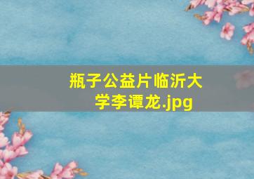 瓶子公益片临沂大学李谭龙