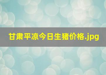 甘肃平凉今日生猪价格