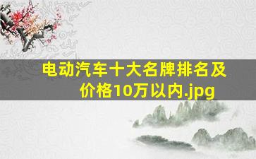 电动汽车十大名牌排名及价格10万以内