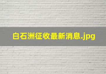 白石洲征收最新消息