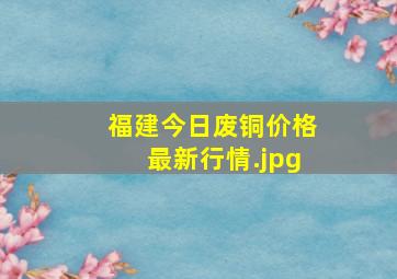 福建今日废铜价格最新行情