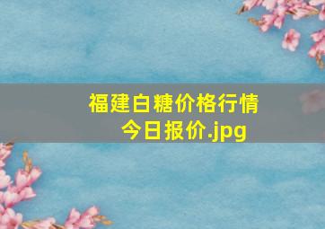 福建白糖价格行情今日报价