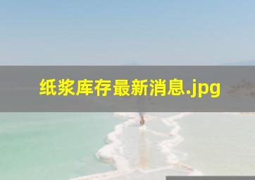 纸浆库存最新消息