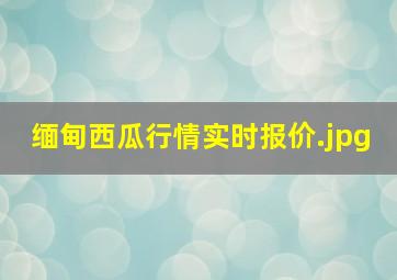 缅甸西瓜行情实时报价