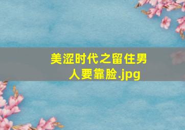 美涩时代之留住男人要靠脸