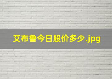 艾布鲁今日股价多少