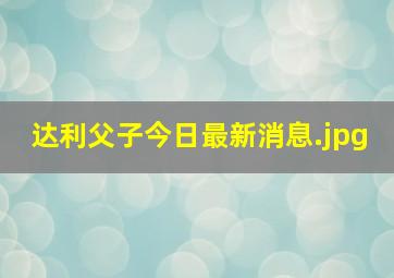 达利父子今日最新消息