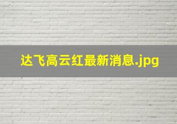 达飞高云红最新消息