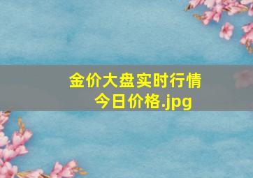 金价大盘实时行情今日价格