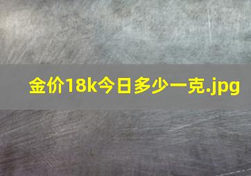 金价18k今日多少一克