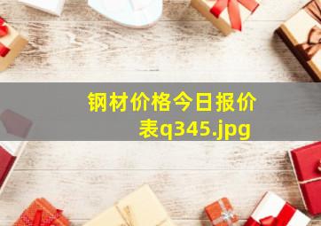 钢材价格今日报价表q345