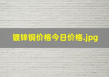 镀锌铜价格今日价格