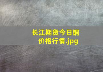 长江期货今日铜价格行情