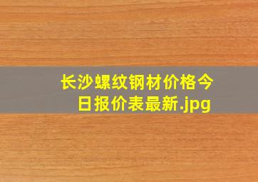 长沙螺纹钢材价格今日报价表最新