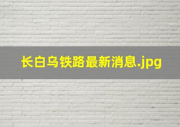 长白乌铁路最新消息