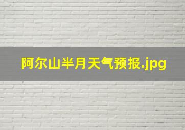 阿尔山半月天气预报