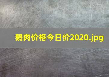 鹅肉价格今日价2020