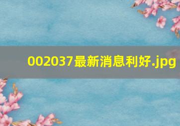 002037最新消息利好