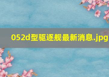 052d型驱逐舰最新消息