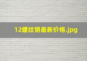 12螺纹钢最新价格