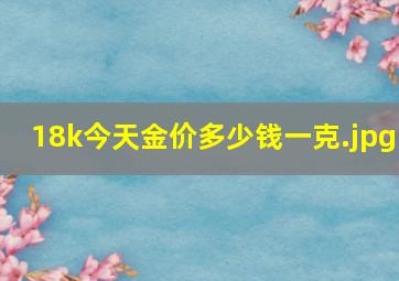 18k今天金价多少钱一克