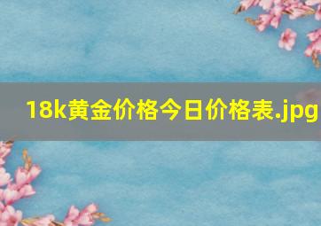 18k黄金价格今日价格表