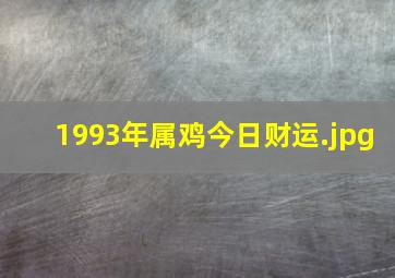 1993年属鸡今日财运