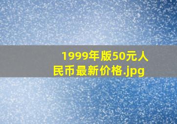 1999年版50元人民币最新价格