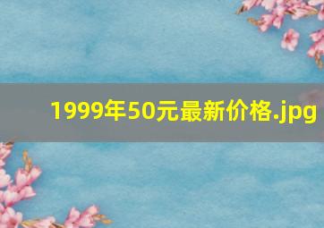 1999年50元最新价格