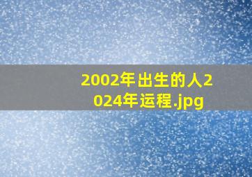 2002年出生的人2024年运程