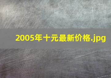 2005年十元最新价格