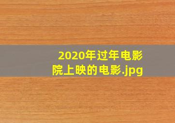 2020年过年电影院上映的电影