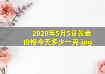 2020年5月5日黄金价格今天多少一克