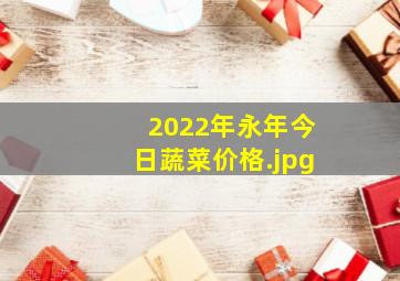 2022年永年今日蔬菜价格