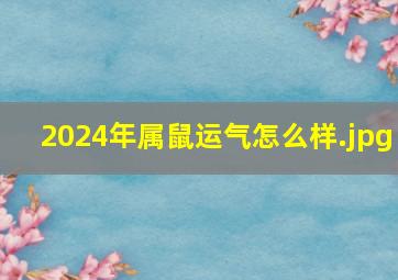 2024年属鼠运气怎么样