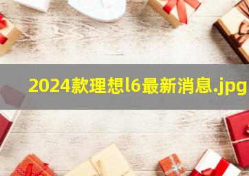 2024款理想l6最新消息