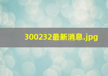 300232最新消息