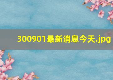 300901最新消息今天