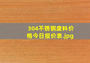 304不锈钢废料价格今日报价表