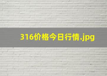 316价格今日行情