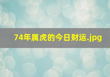 74年属虎的今日财运