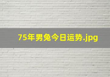 75年男兔今日运势