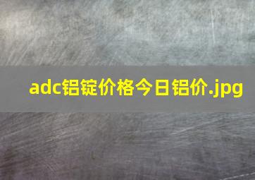 adc铝锭价格今日铝价