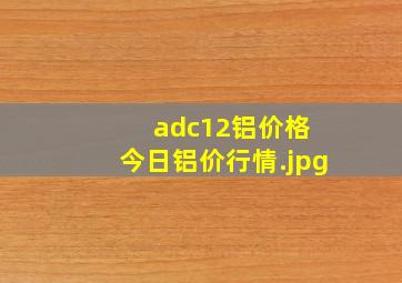 adc12铝价格 今日铝价行情