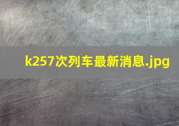 k257次列车最新消息