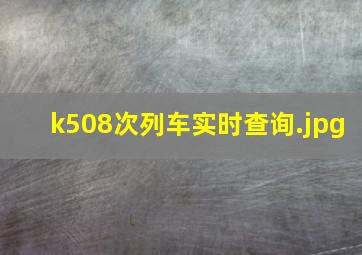 k508次列车实时查询