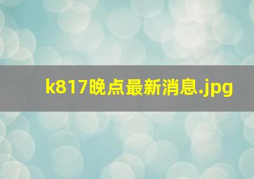 k817晚点最新消息