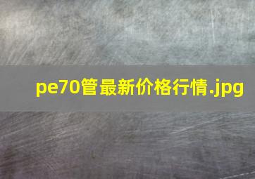 pe70管最新价格行情