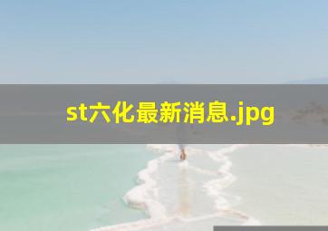 st六化最新消息