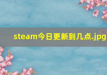 steam今日更新到几点